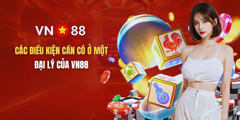 Những điều kiện cần có ở một đại lý của VN88